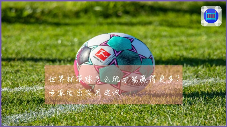 世界杯滚球怎么玩才能赢得更多？专家给出实用建议
