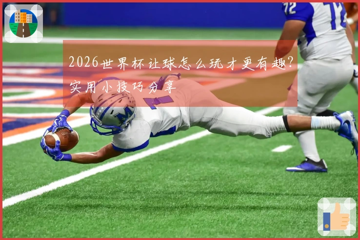 2026世界杯让球怎么玩才更有趣？实用小技巧分享