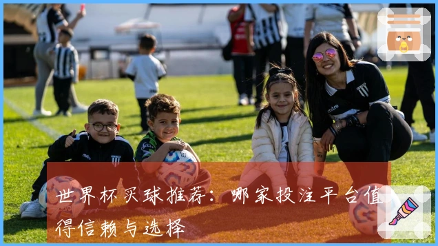 世界杯买球推荐：哪家投注平台值得信赖与选择