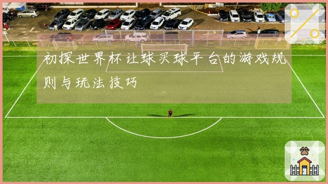 初探世界杯让球买球平台的游戏规则与玩法技巧