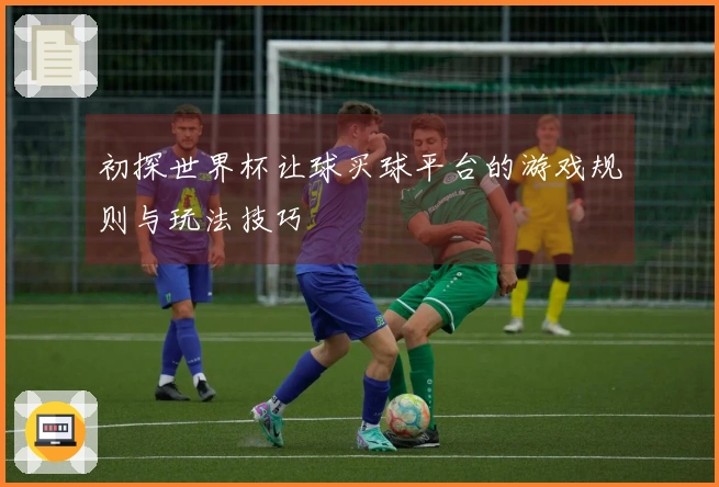 初探世界杯让球买球平台的游戏规则与玩法技巧