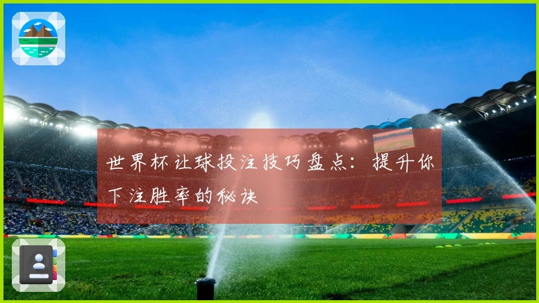 世界杯让球投注技巧盘点：提升你下注胜率的秘诀