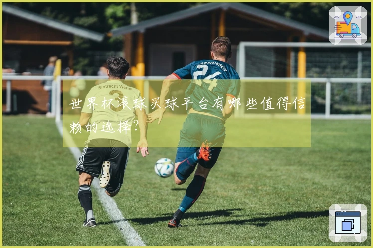 世界杯滚球买球平台有哪些值得信赖的选择？