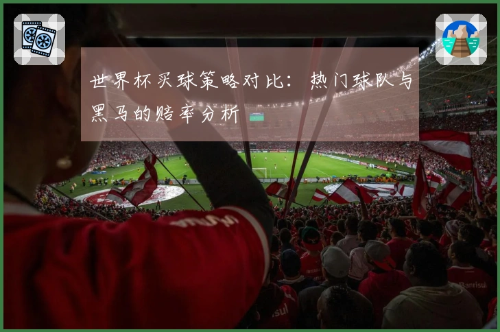 世界杯买球策略对比：热门球队与黑马的赔率分析
