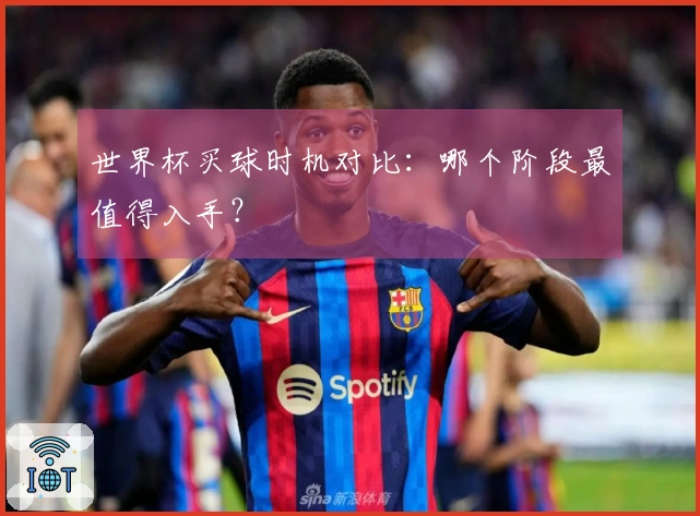 世界杯买球时机对比：哪个阶段最值得入手？