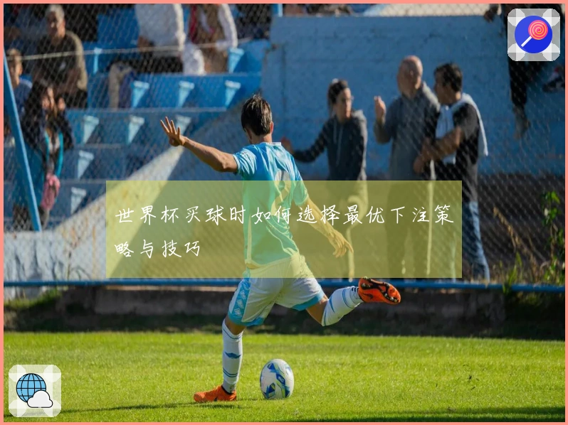 世界杯买球时如何选择最优下注策略与技巧