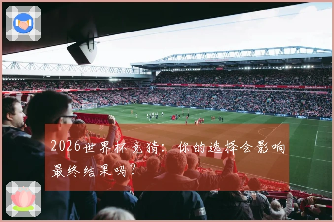 2026世界杯竞猜：你的选择会影响最终结果吗？
