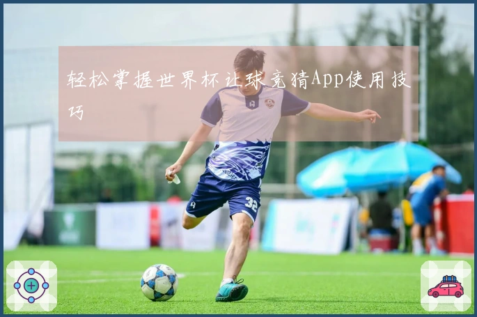 轻松掌握世界杯让球竞猜App使用技巧