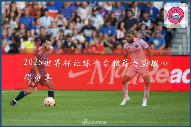 2026世界杯让球平台推荐与实战心得分享