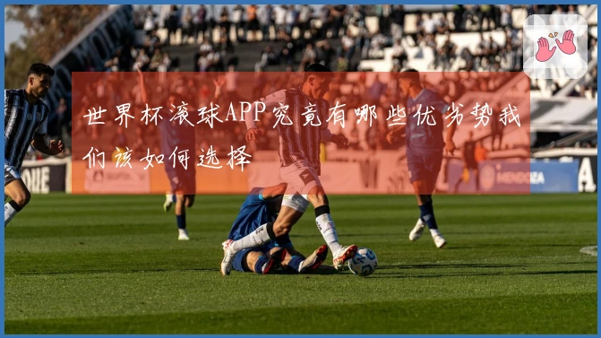 世界杯滚球APP究竟有哪些优劣势我们该如何选择
