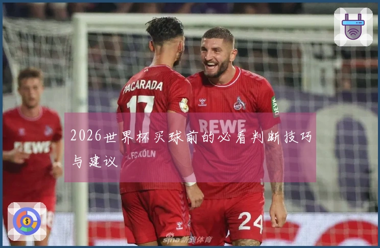 2026世界杯买球前的必看判断技巧与建议