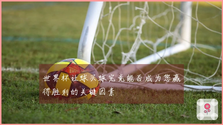 世界杯让球买球究竟能否成为您赢得胜利的关键因素