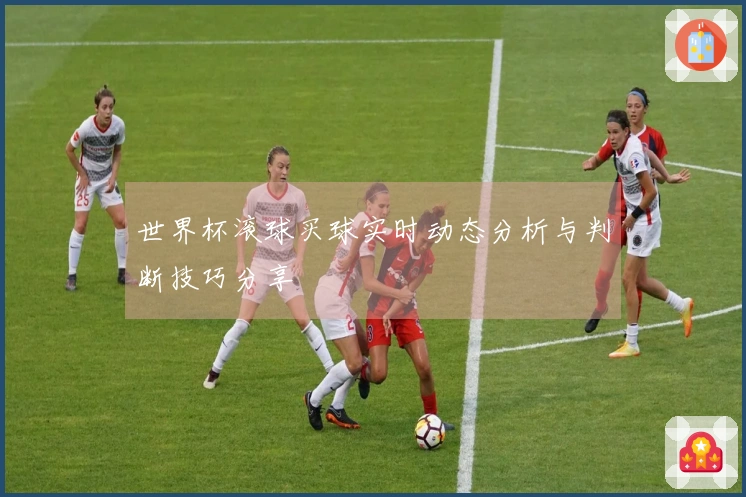 世界杯滚球买球实时动态分析与判断技巧分享