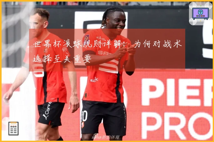 世界杯滚球规则详解：为何对战术选择至关重要