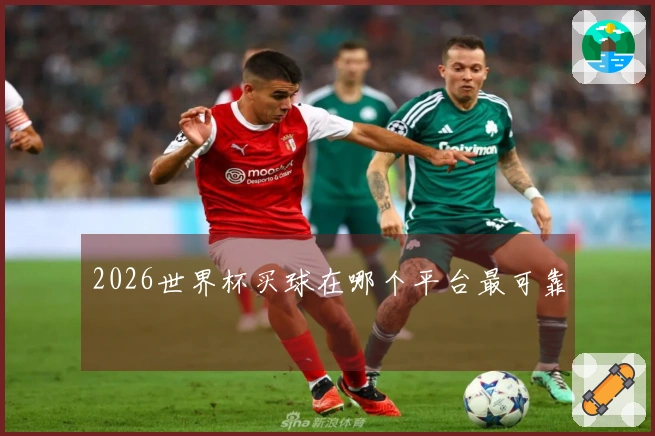 2026世界杯买球在哪个平台最可靠