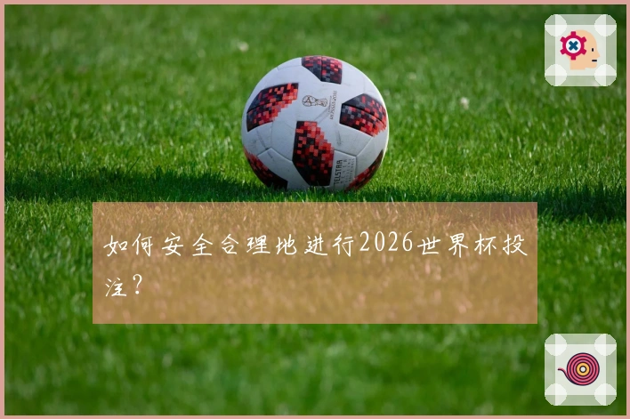 如何安全合理地进行2026世界杯投注？
