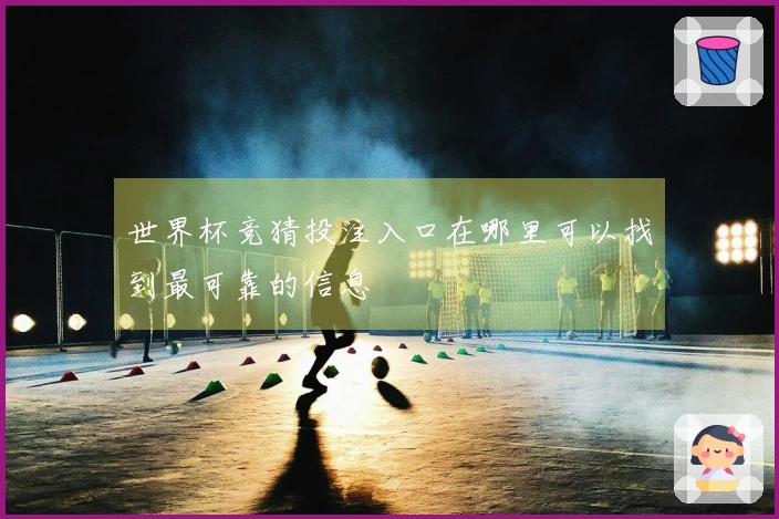 世界杯竞猜投注入口在哪里可以找到最可靠的信息