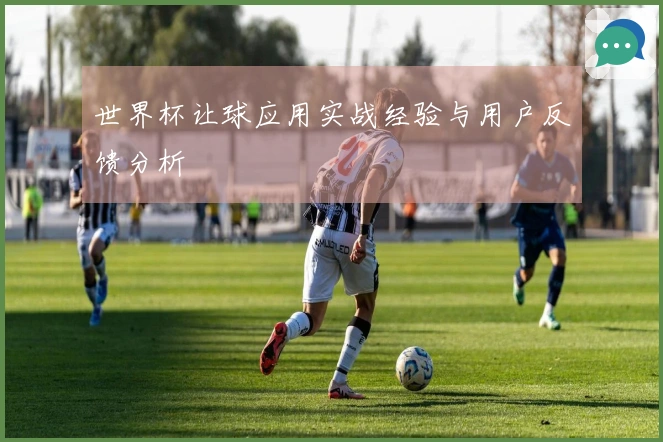 世界杯让球应用实战经验与用户反馈分析