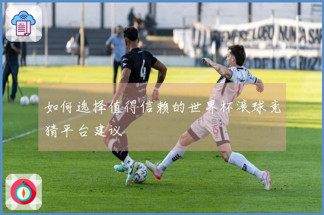 如何选择值得信赖的世界杯滚球竞猜平台建议
