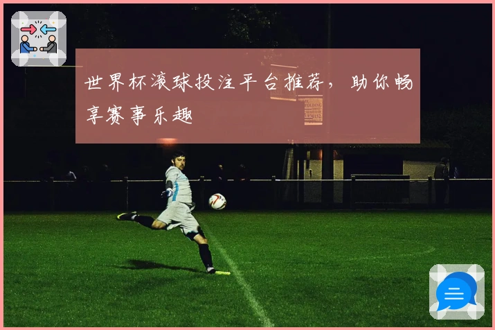 世界杯滚球投注平台推荐，助你畅享赛事乐趣