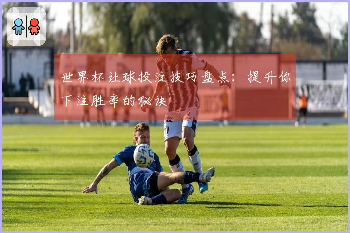 世界杯让球投注技巧盘点：提升你下注胜率的秘诀
