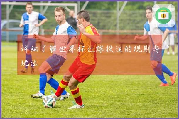 详细了解世界杯让球投注的规则与玩法