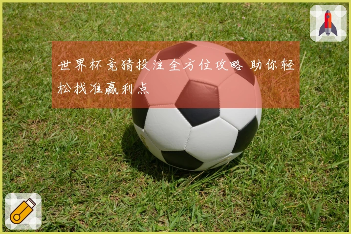 世界杯竞猜投注全方位攻略 助你轻松找准赢利点