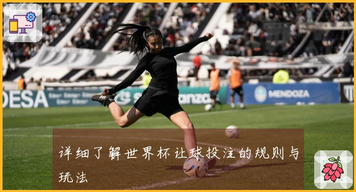 详细了解世界杯让球投注的规则与玩法