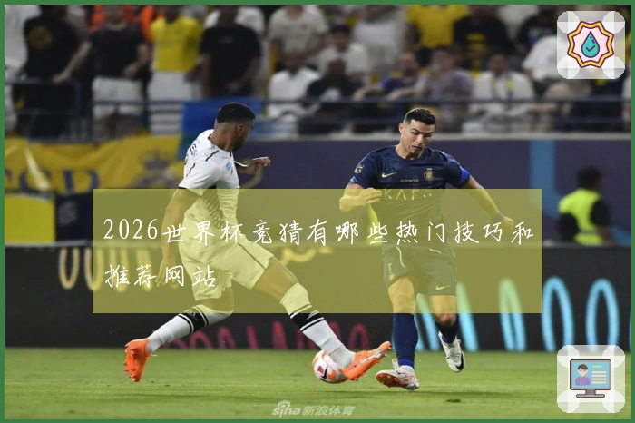 2026世界杯竞猜有哪些热门技巧和推荐网站