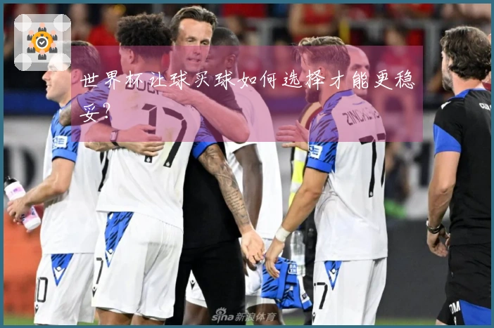 世界杯让球买球如何选择才能更稳妥？