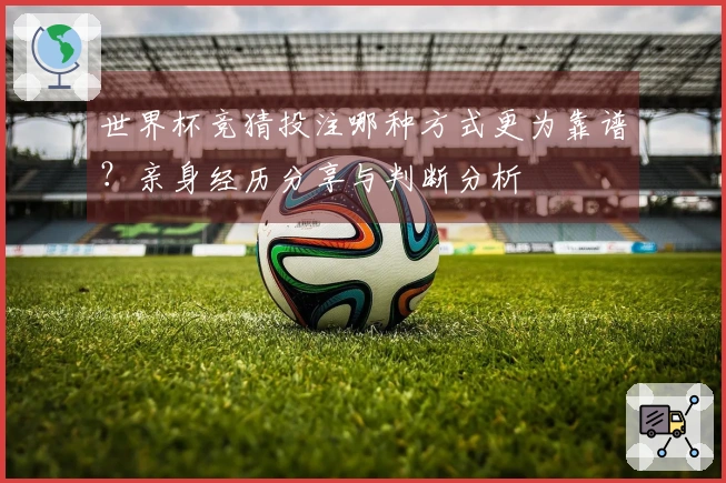 世界杯竞猜投注哪种方式更为靠谱？亲身经历分享与判断分析
