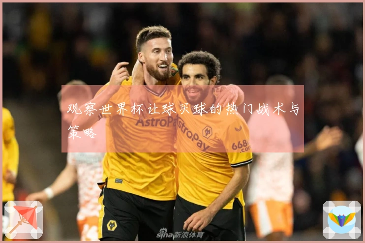 观察世界杯让球买球的热门战术与策略